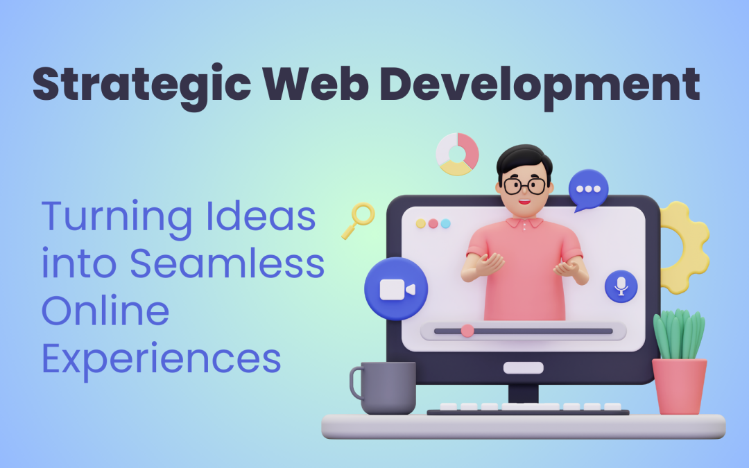 Strategic Web Development: Turning Ideas into Seamless Online Experiences