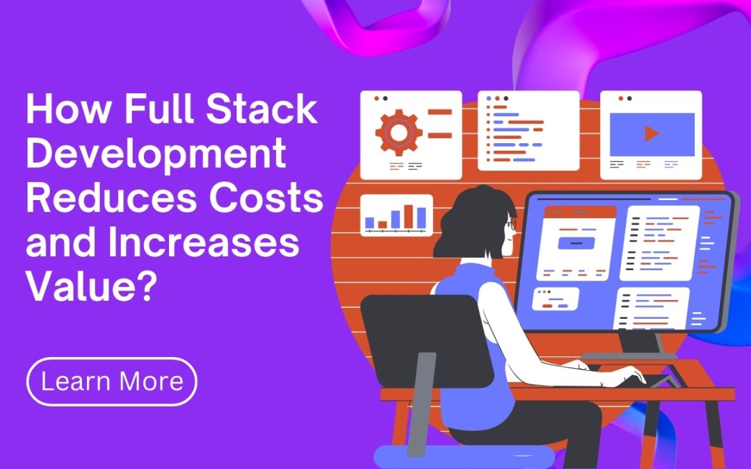 How Full Stack Development Reduces Costs and Increases Value